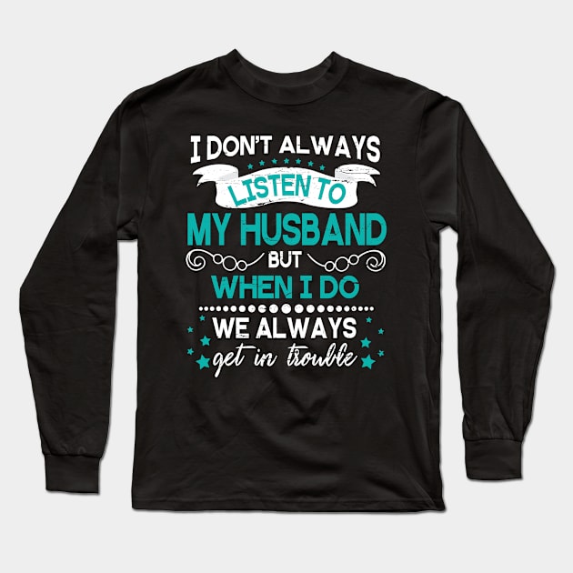 I Don't Always Listen To My Husband But When I Do We Always Get In Trouble Happy Father Day Long Sleeve T-Shirt by DainaMotteut